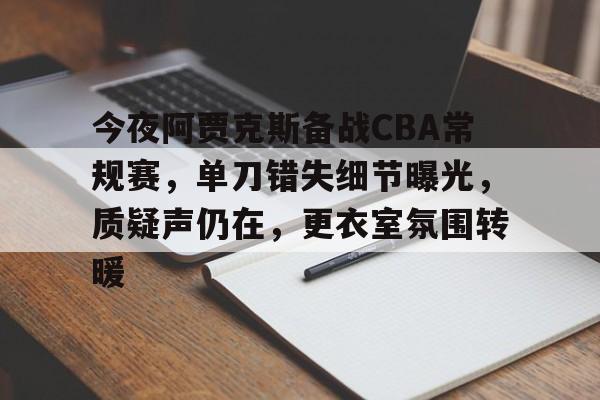 九游游戏旧版本-今夜阿贾克斯备战CBA常规赛，单刀错失细节曝光，质疑声仍在，更衣室氛围转暖的简单介绍